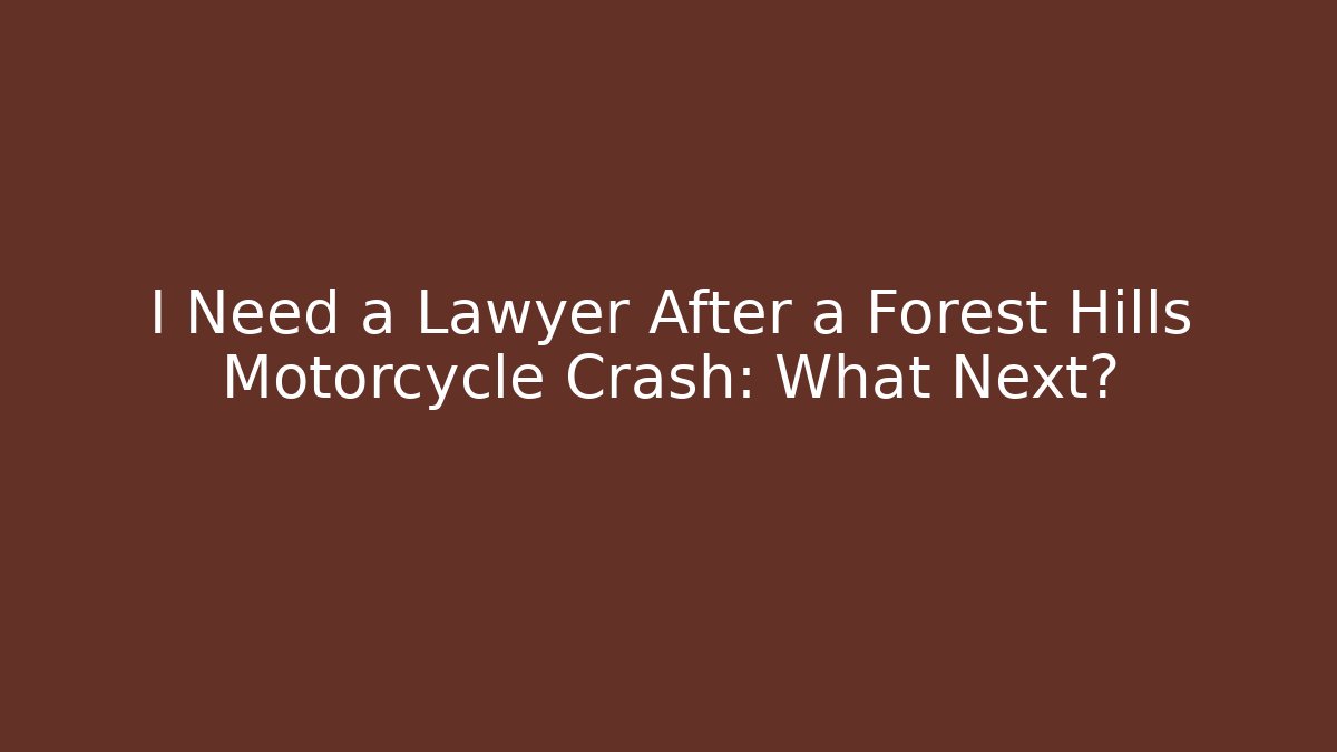 I Need a Lawyer After a Forest Hills Motorcycle Crash: What Next?