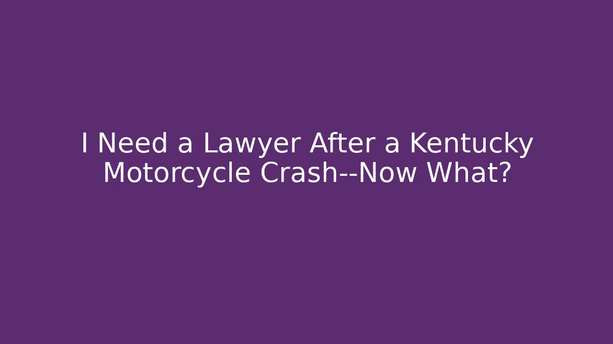 I Need a Lawyer After a Kentucky Motorcycle Crash—Now What?