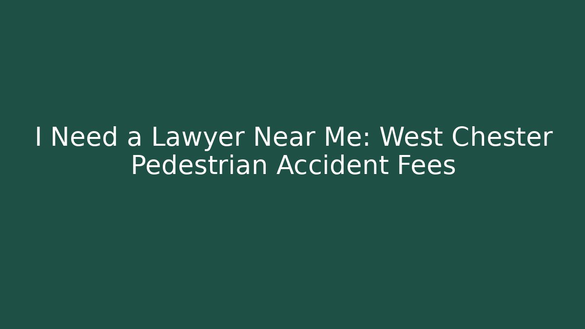 I Need a Lawyer Near Me: West Chester Pedestrian Accident Fees - WealthxGroup
