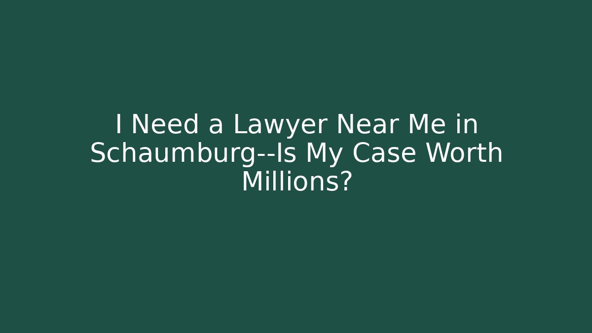 I Need a Lawyer Near Me in Schaumburg—Is My Case Worth Millions?