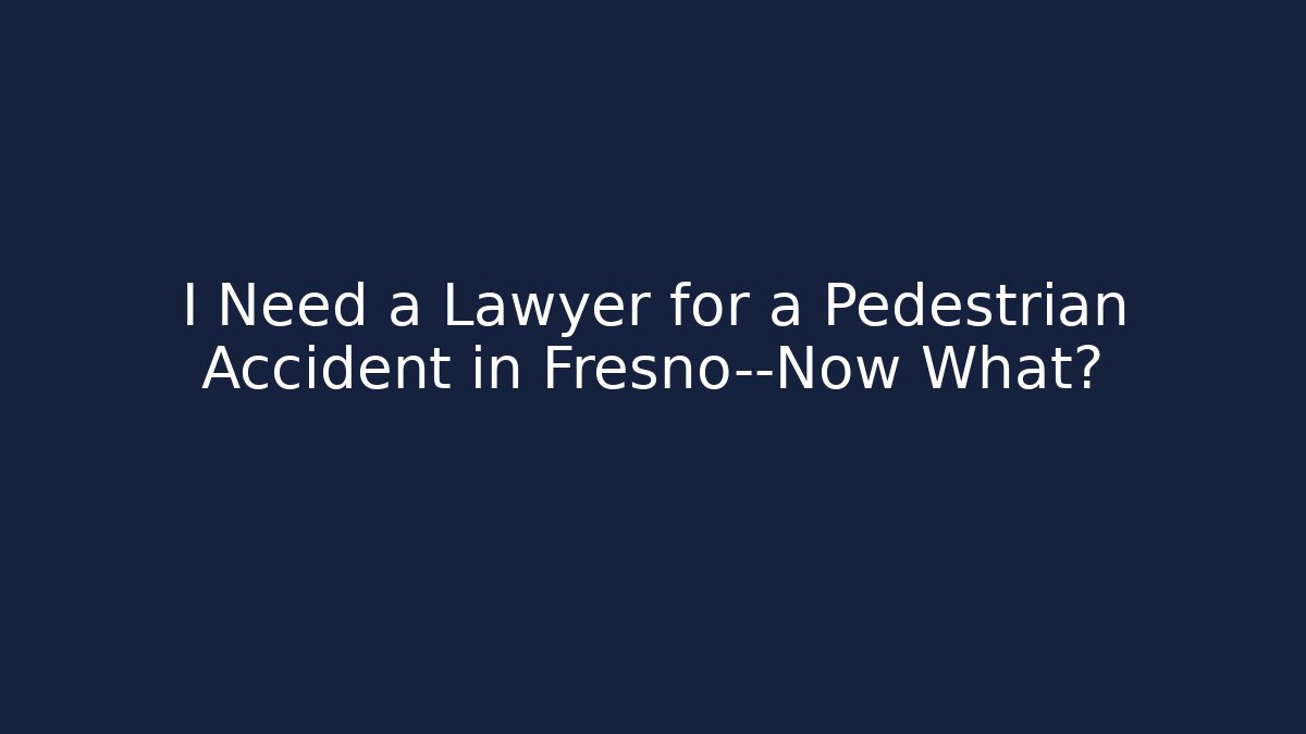 I Need a Lawyer for a Pedestrian Accident in Fresno—Now What?