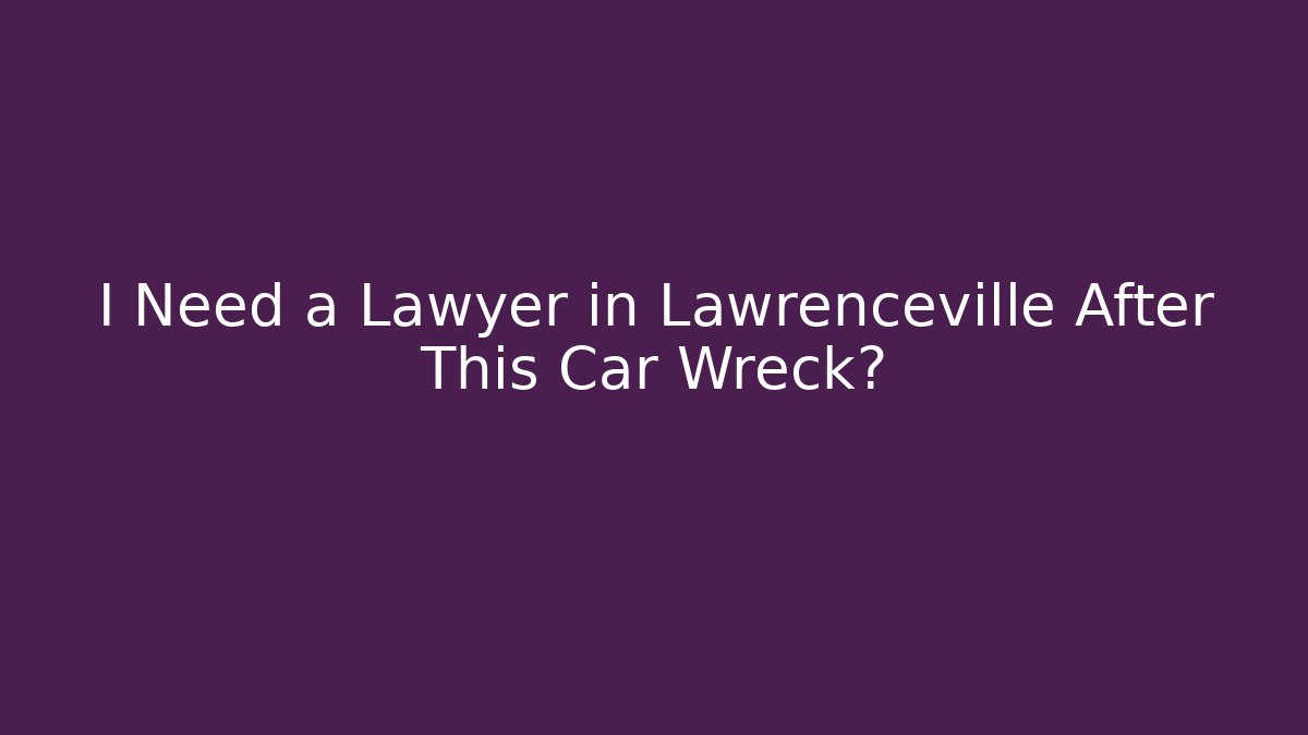 I Need a Lawyer in Lawrenceville After This Car Wreck?