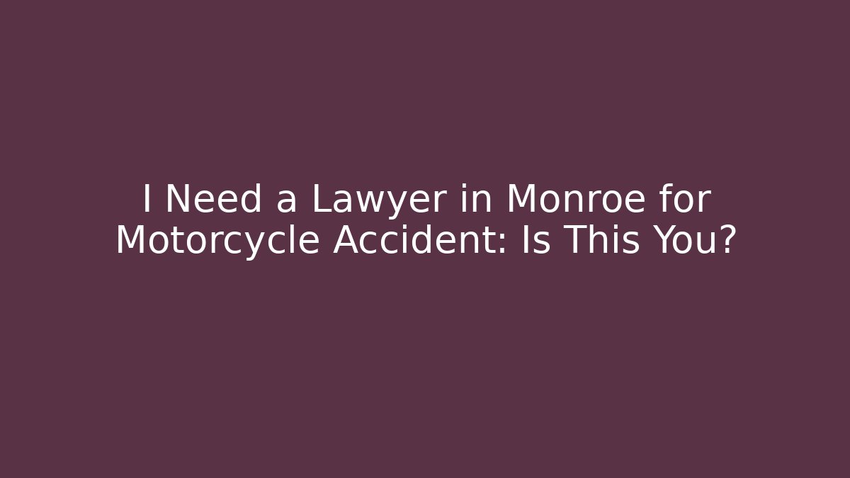 I Need a Lawyer in Monroe for Motorcycle Accident: Is This You?