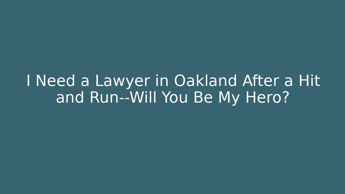 I Need a Lawyer in Oakland After a Hit and Run—Will You Be My Hero?