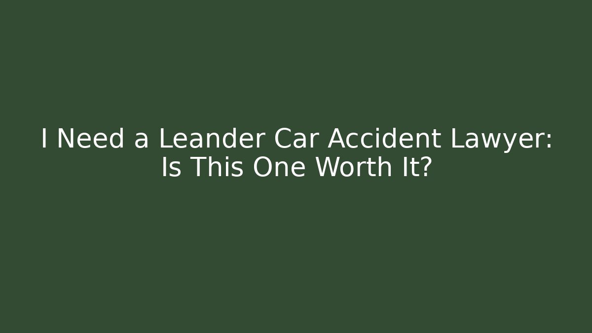 I Need a Leander Car Accident Lawyer: Is This One Worth It?
