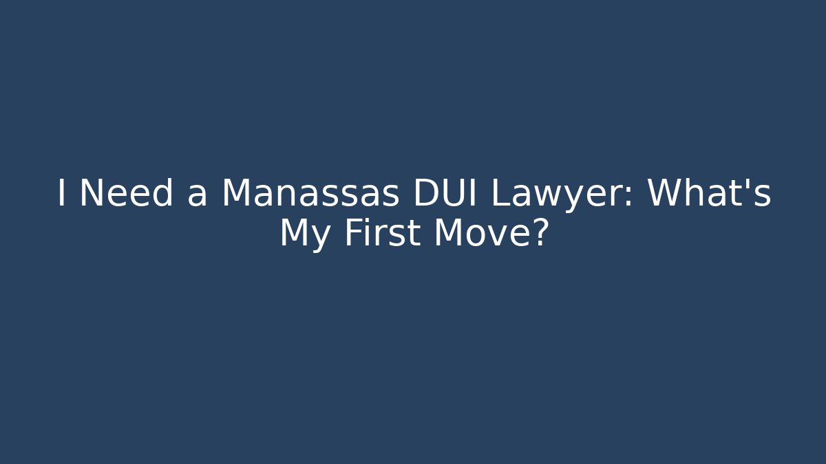 I Need a Manassas DUI Lawyer: What’s My First Move?