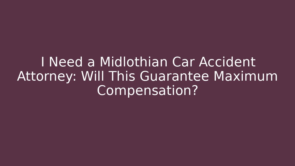 I Need a Midlothian Car Accident Attorney: Will This Guarantee Maximum Compensation? - WealthxGroup