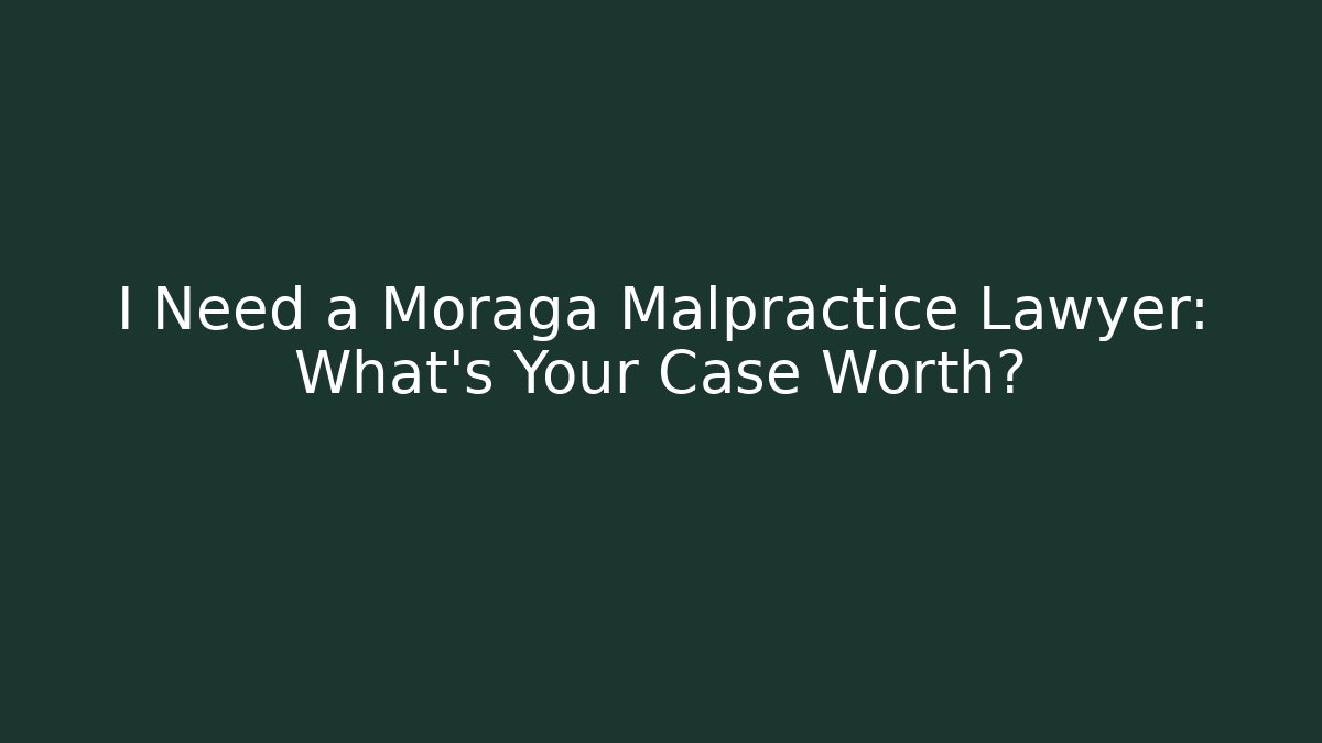 I Need a Moraga Malpractice Lawyer: What’s Your Case Worth? - WealthxGroup