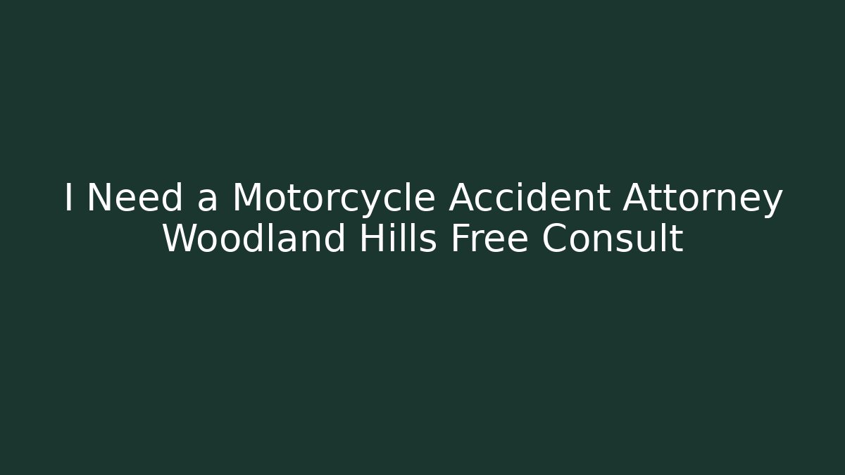 I Need a Motorcycle Accident Attorney Woodland Hills Free Consult