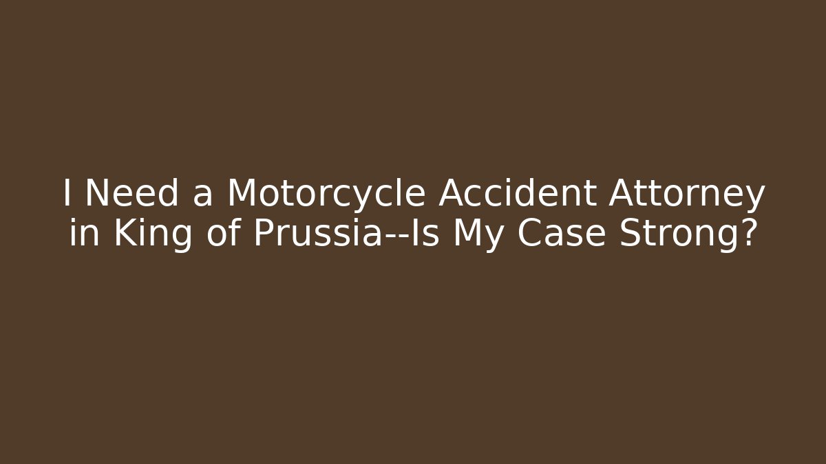 I Need a Motorcycle Accident Attorney in King of Prussia—Is My Case Strong?