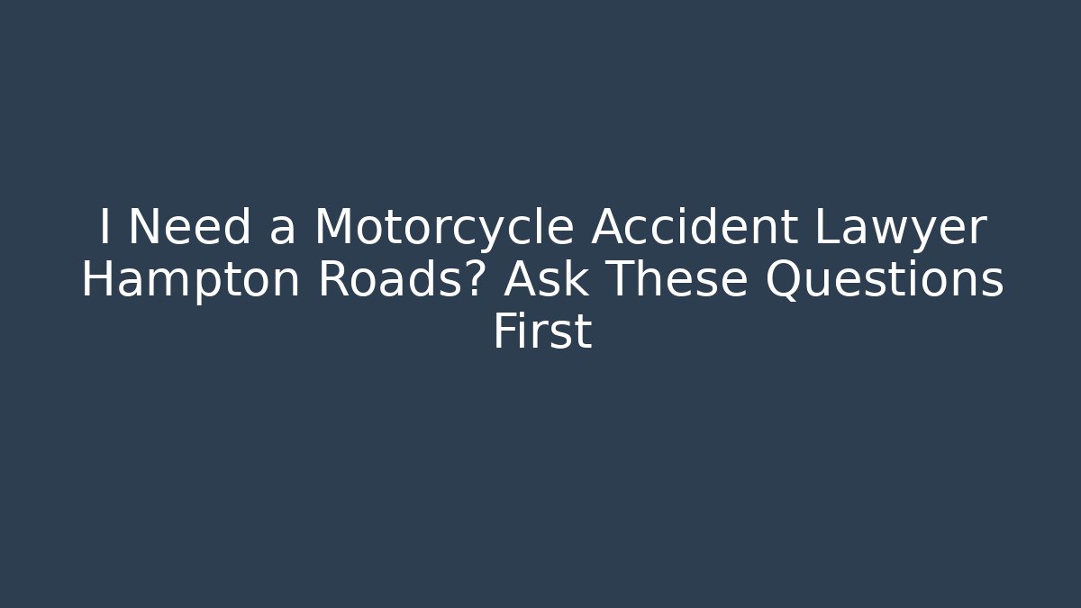 I Need a Motorcycle Accident Lawyer Hampton Roads? Ask These Questions First