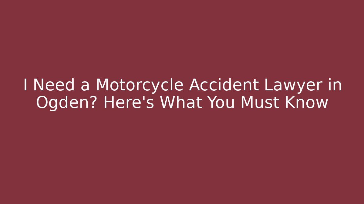 I Need a Motorcycle Accident Lawyer in Ogden? Here’s What You Must Know