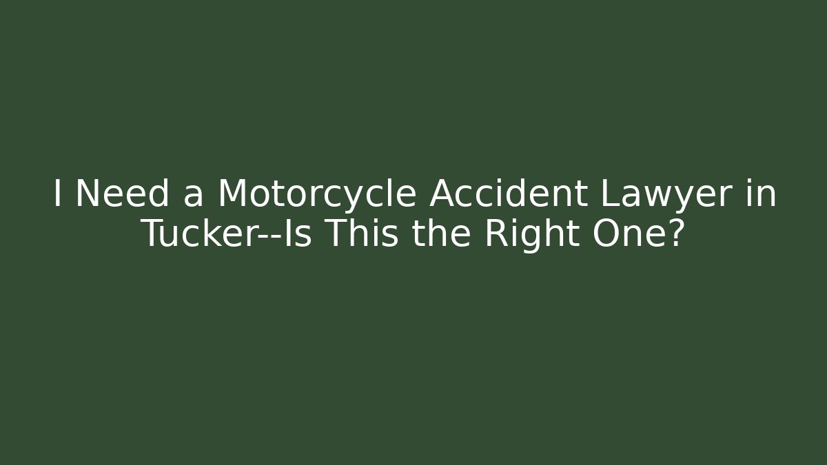 I Need a Motorcycle Accident Lawyer in Tucker—Is This the Right One?