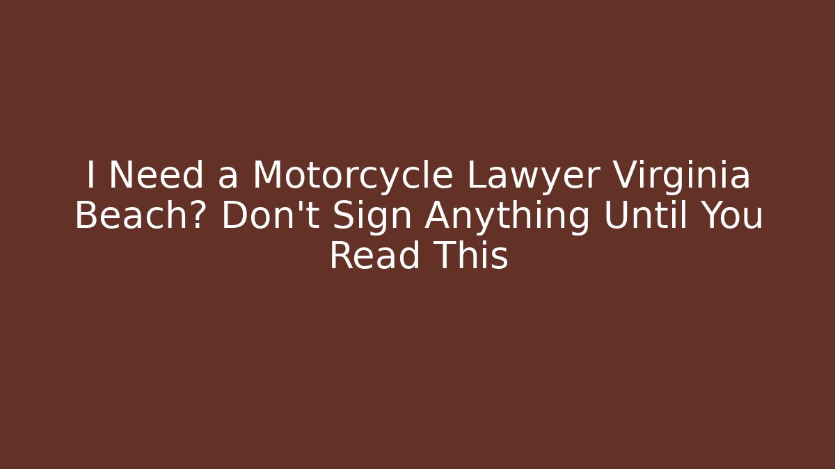 I Need a Motorcycle Lawyer Virginia Beach? Don't Sign Anything Until You Read This