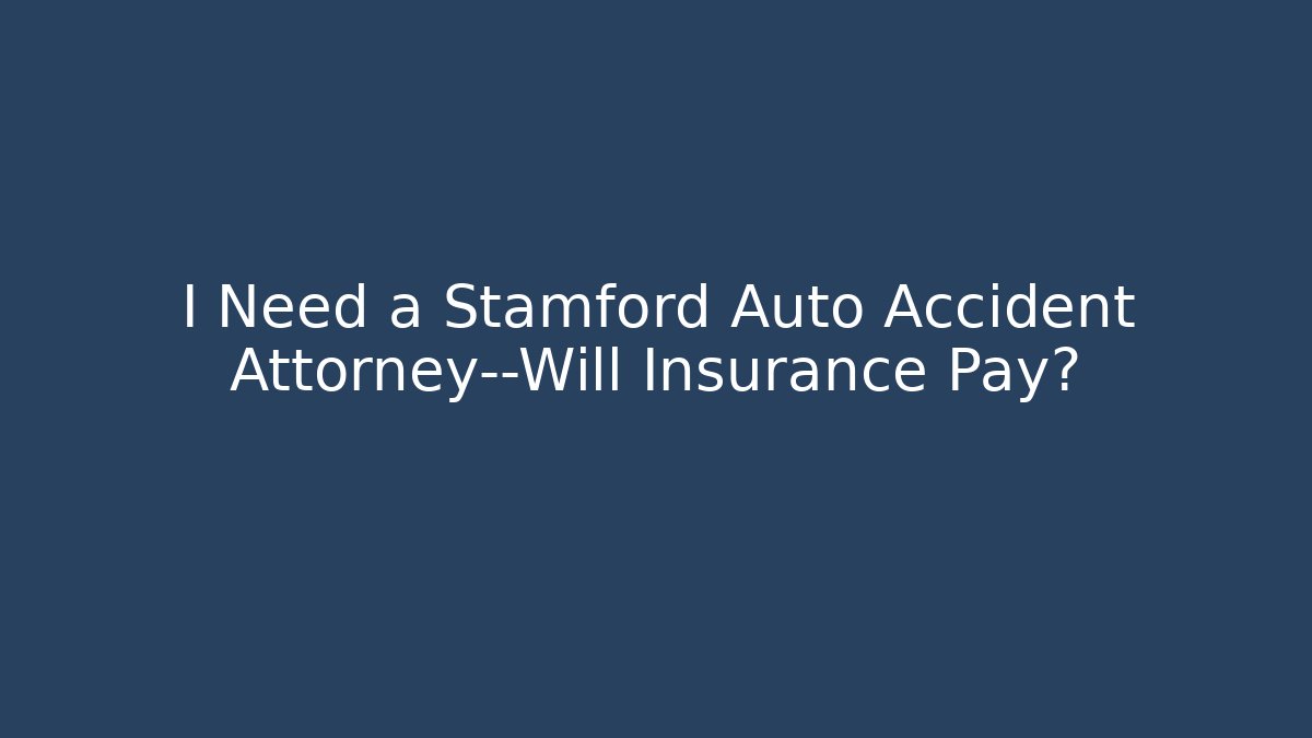 I Need a Stamford Auto Accident Attorney—Will Insurance Pay?