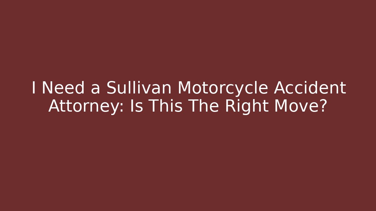 I Need a Sullivan Motorcycle Accident Attorney: Is This The Right Move?