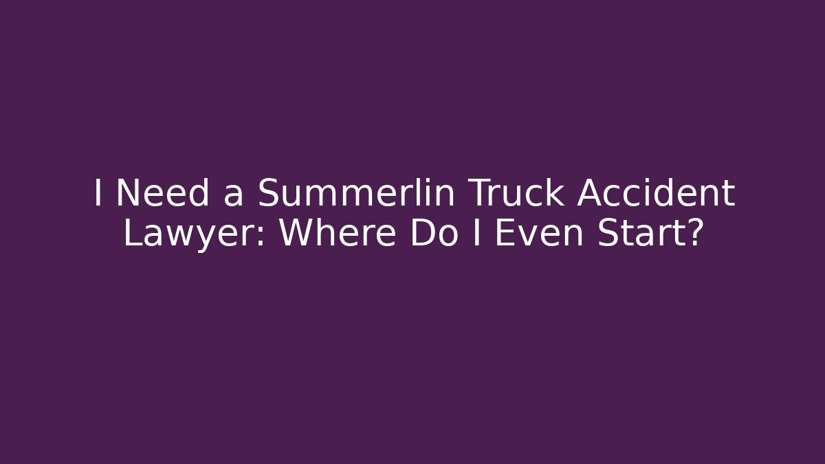 I Need a Summerlin Truck Accident Lawyer: Where Do I Even Start?