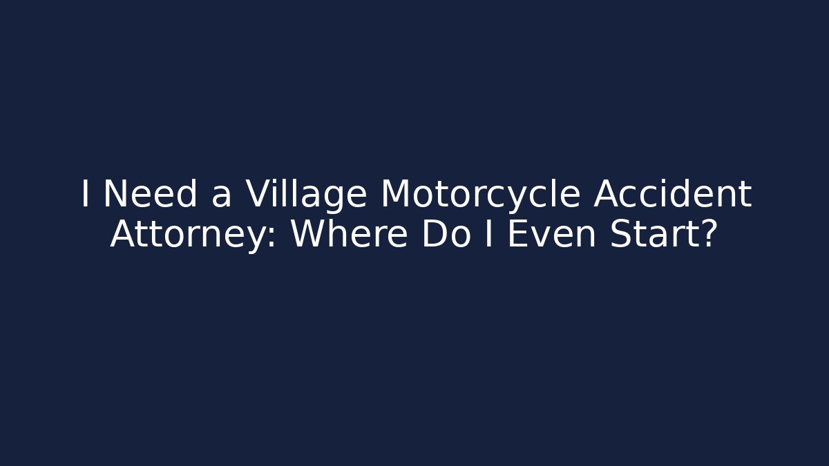 I Need a Village Motorcycle Accident Attorney: Where Do I Even Start?