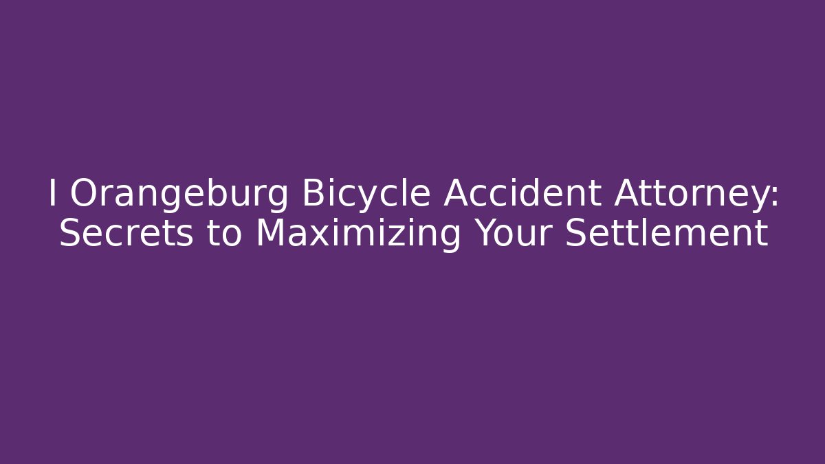 I Orangeburg Bicycle Accident Attorney: Secrets to Maximizing Your Settlement