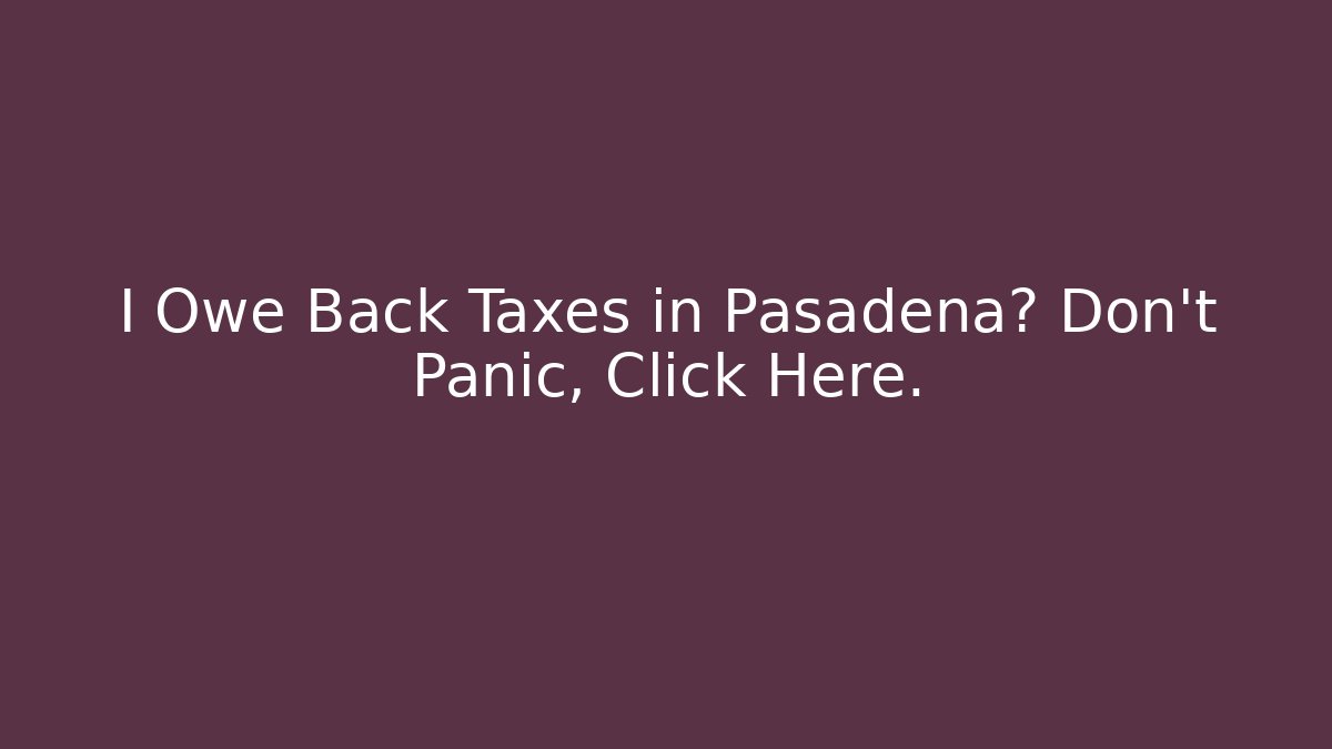 I Owe Back Taxes in Pasadena? Don't Panic, Click Here. - WealthxGroup