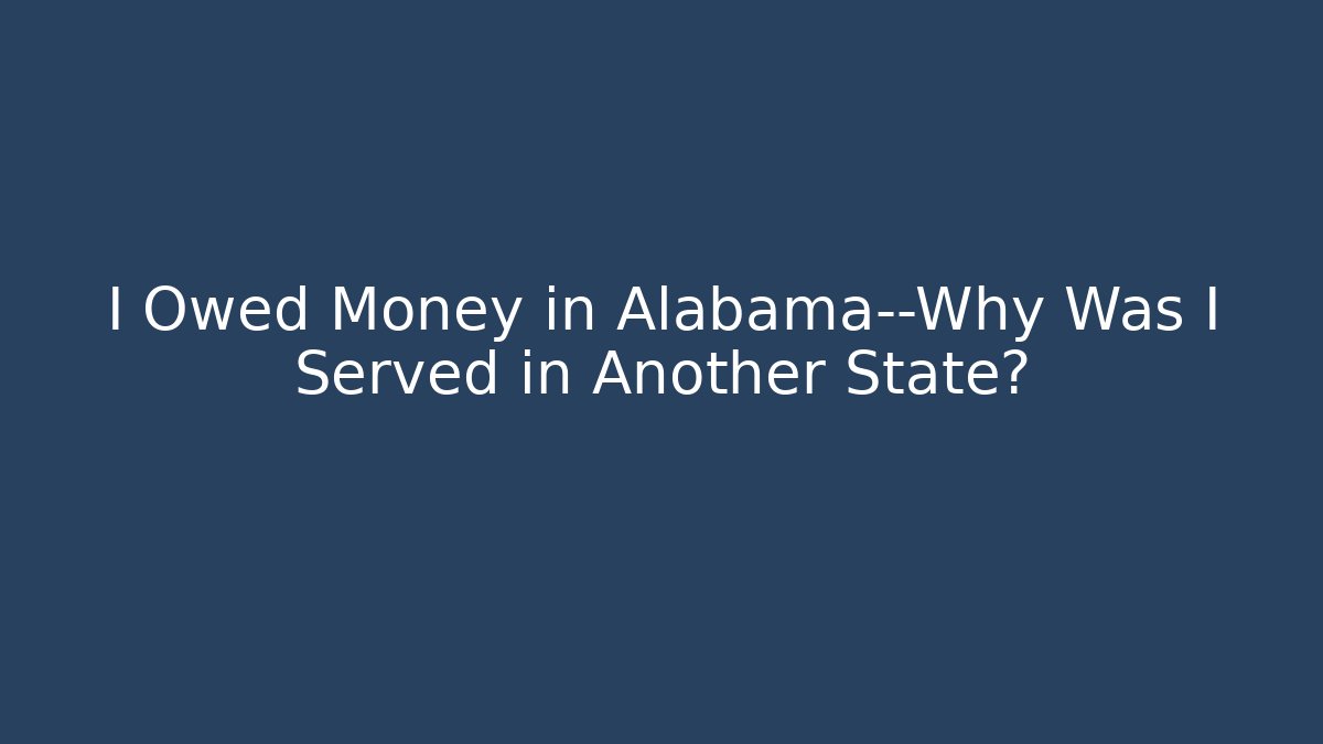 I Owed Money in Alabama—Why Was I Served in Another State?