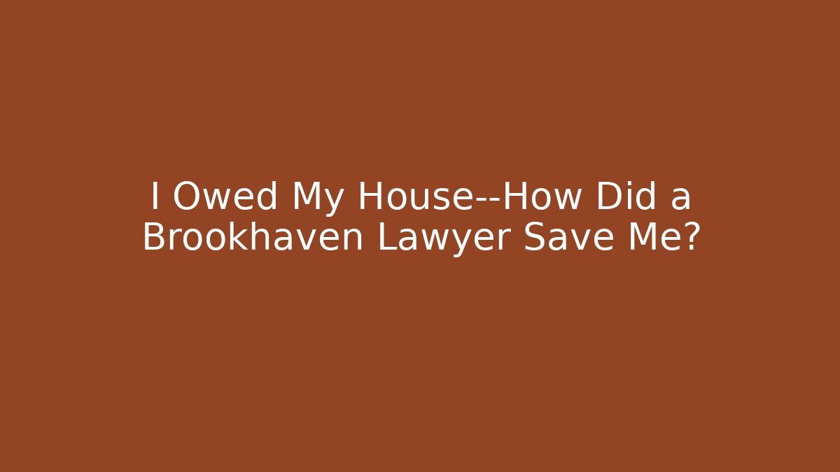 I Owed My House—How Did a Brookhaven Lawyer Save Me?