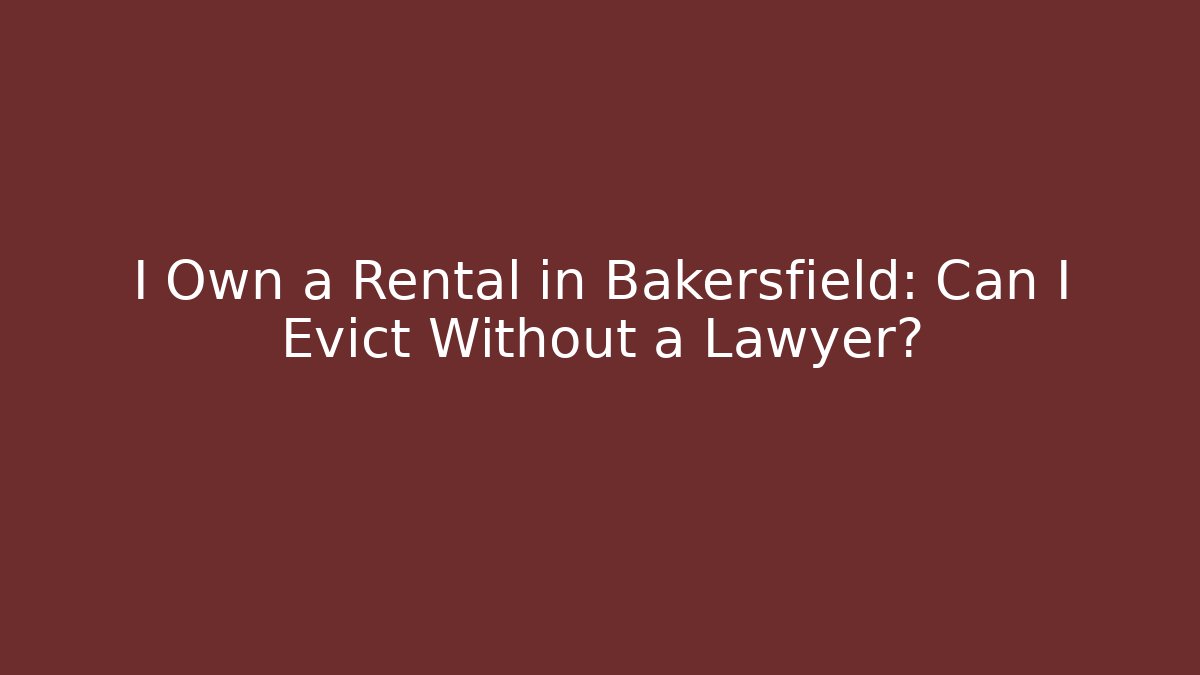 I Own a Rental in Bakersfield: Can I Evict Without a Lawyer?