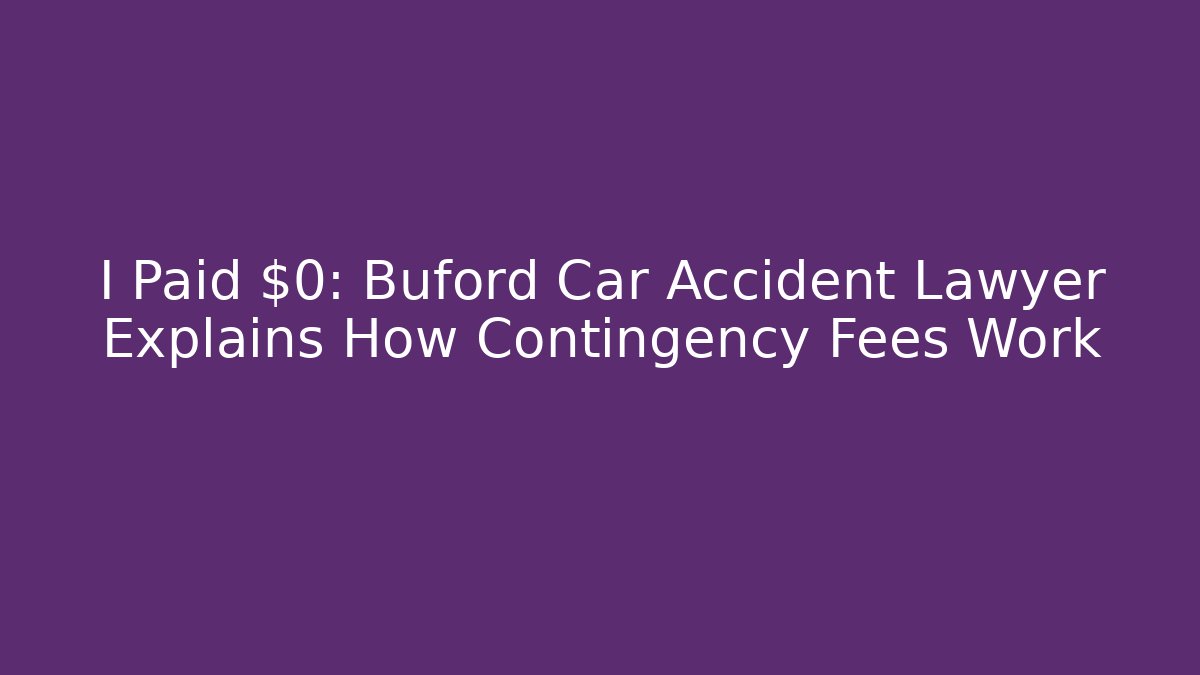 I Paid $0: Buford Car Accident Lawyer Explains How Contingency Fees Work
