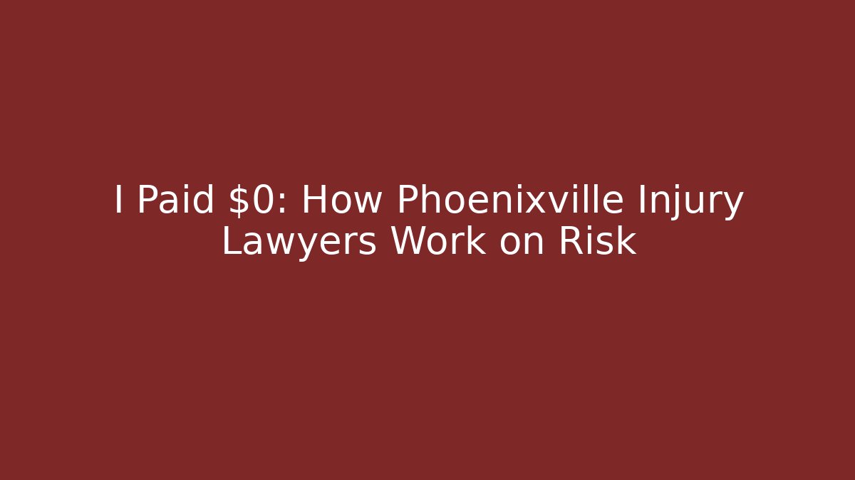 I Paid $0: How Phoenixville Injury Lawyers Work on Risk