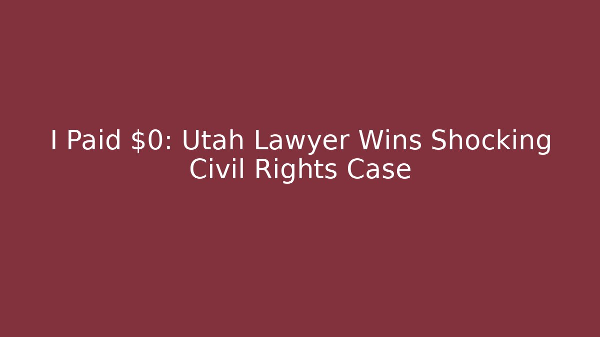 I Paid $0: Utah Lawyer Wins Shocking Civil Rights Case