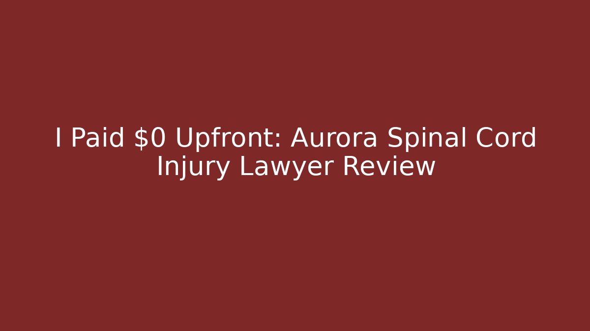 I Paid $0 Upfront: Aurora Spinal Cord Injury Lawyer Review