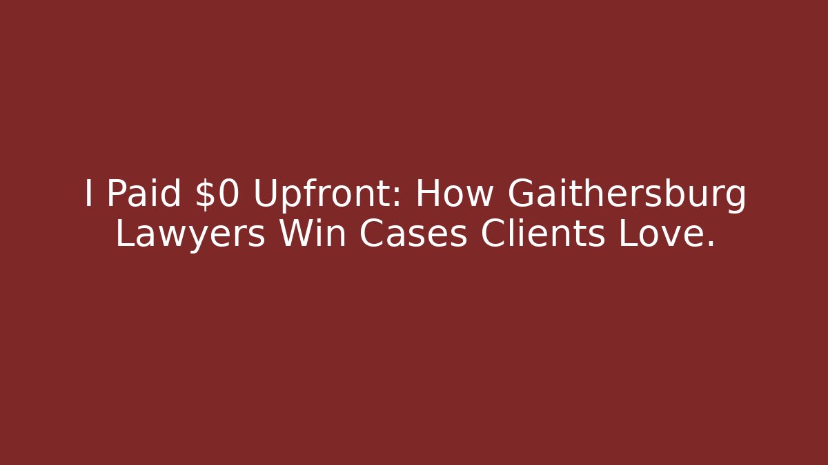 I Paid $0 Upfront: How Gaithersburg Lawyers Win Cases Clients Love.