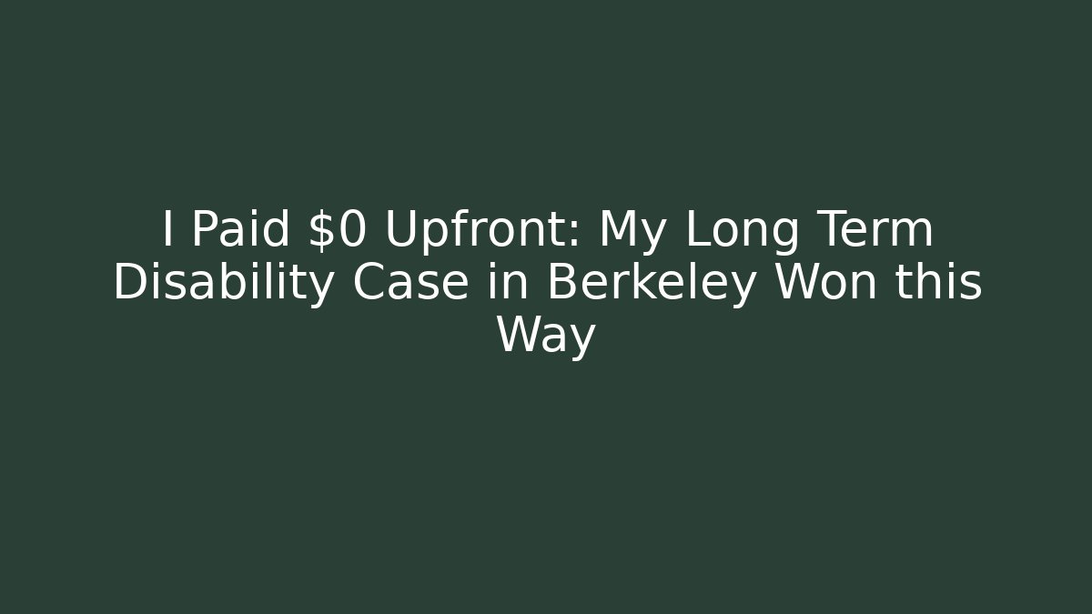 I Paid $0 Upfront: My Long Term Disability Case in Berkeley Won this Way