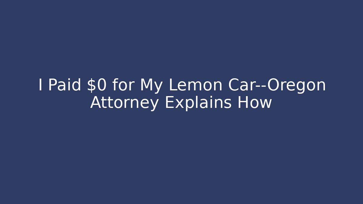 I Paid $0 for My Lemon Car—Oregon Attorney Explains How