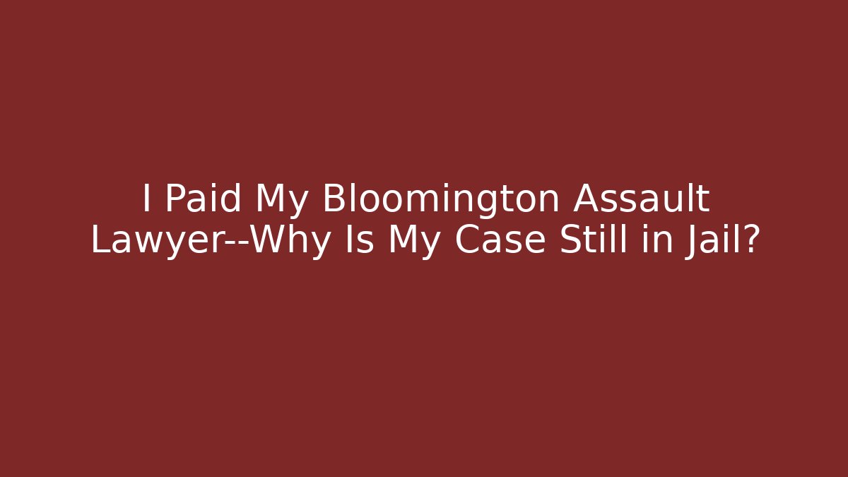 I Paid My Bloomington Assault Lawyer—Why Is My Case Still in Jail?