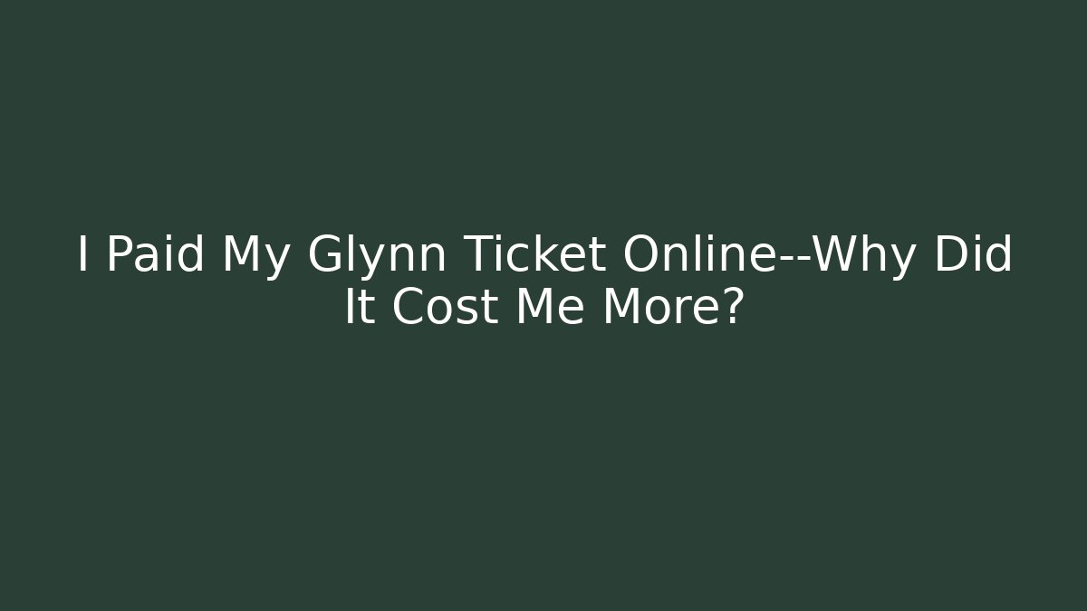 I Paid My Glynn Ticket Online—Why Did It Cost Me More?