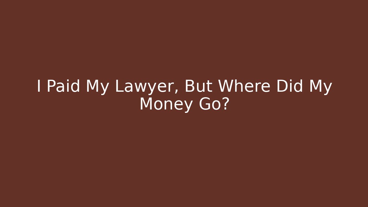 I Paid My Lawyer, But Where Did My Money Go?