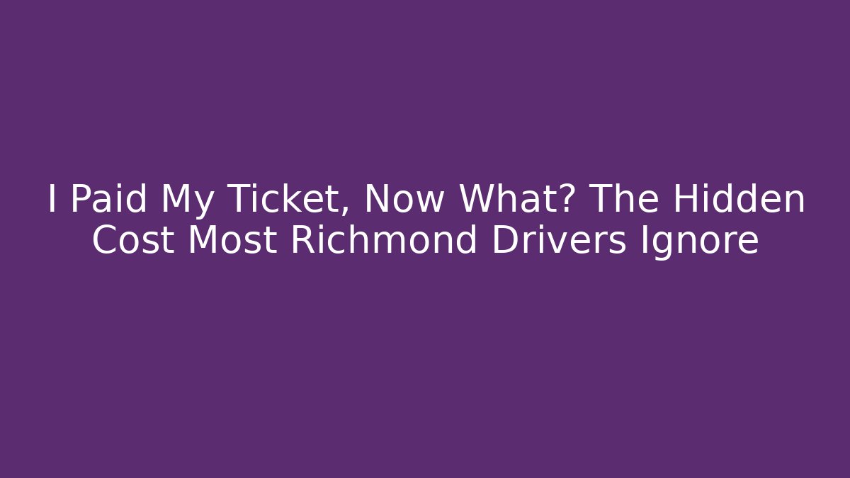 I Paid My Ticket, Now What? The Hidden Cost Most Richmond Drivers Ignore