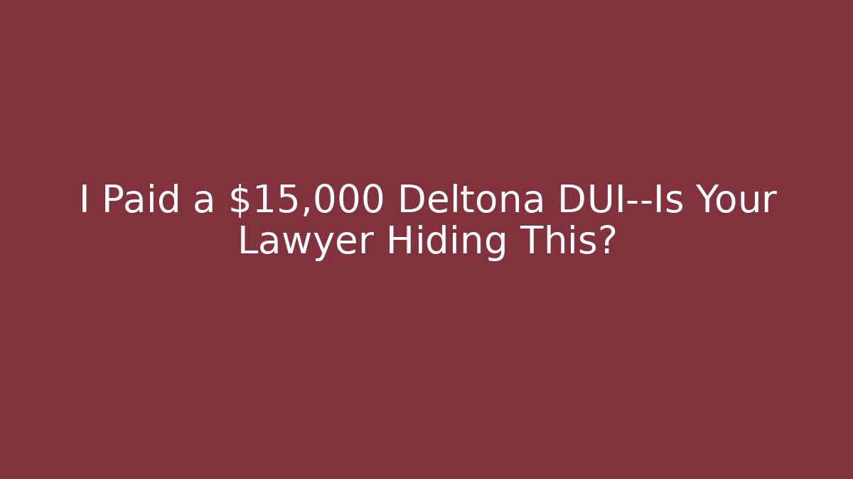 I Paid a $15,000 Deltona DUI—Is Your Lawyer Hiding This?