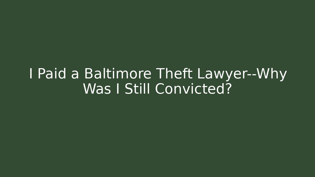 I Paid a Baltimore Theft Lawyer—Why Was I Still Convicted?