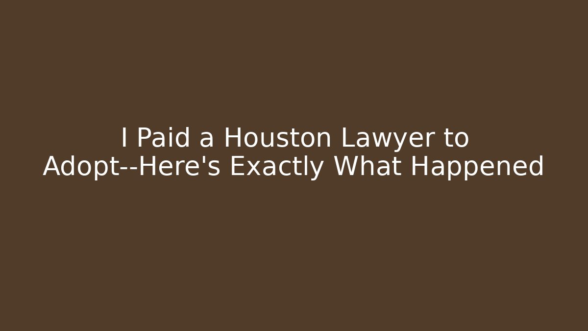 I Paid a Houston Lawyer to Adopt—Here's Exactly What Happened