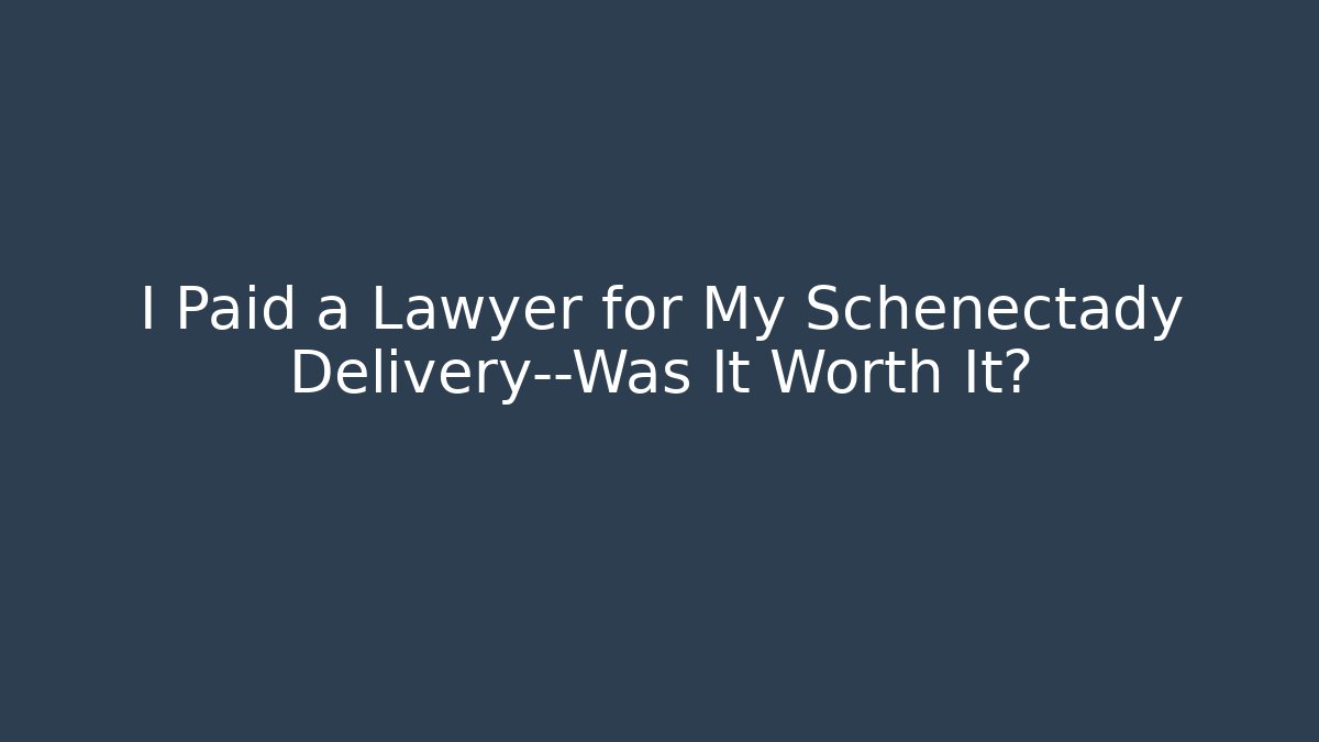 I Paid a Lawyer for My Schenectady Delivery—Was It Worth It?