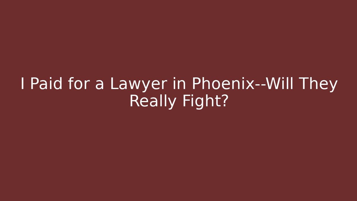 I Paid for a Lawyer in Phoenix—Will They Really Fight?