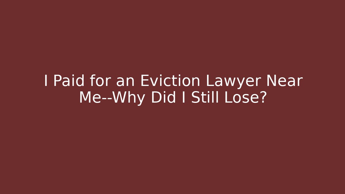 I Paid for an Eviction Lawyer Near Me—Why Did I Still Lose?