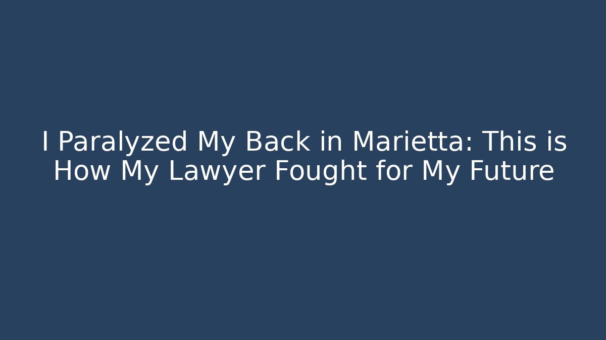 I Paralyzed My Back in Marietta: This is How My Lawyer Fought for My Future