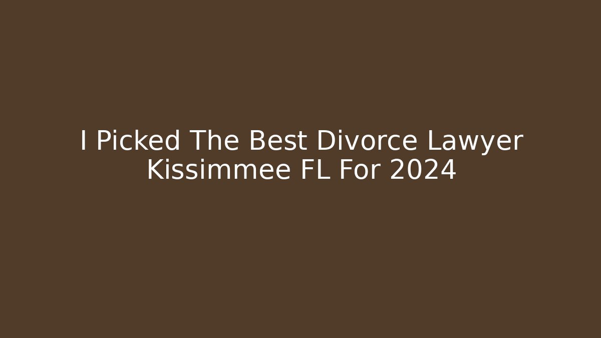 I Picked The Best Divorce Lawyer Kissimmee FL For 2024