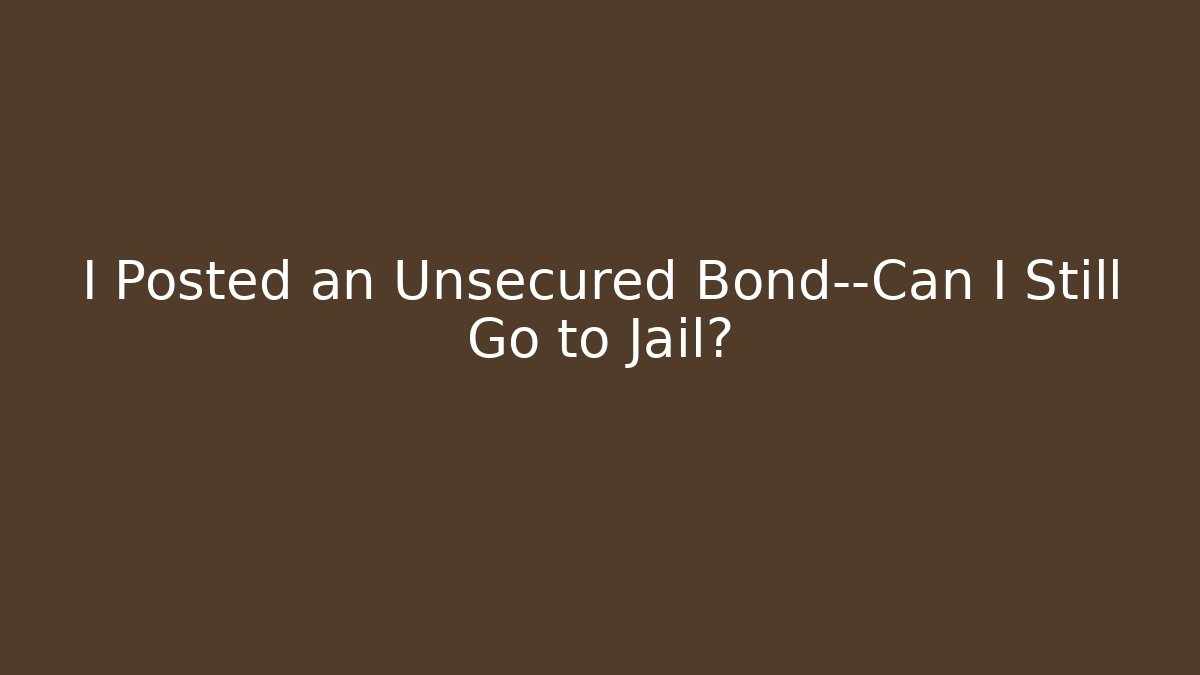 I Posted an Unsecured Bond—Can I Still Go to Jail?