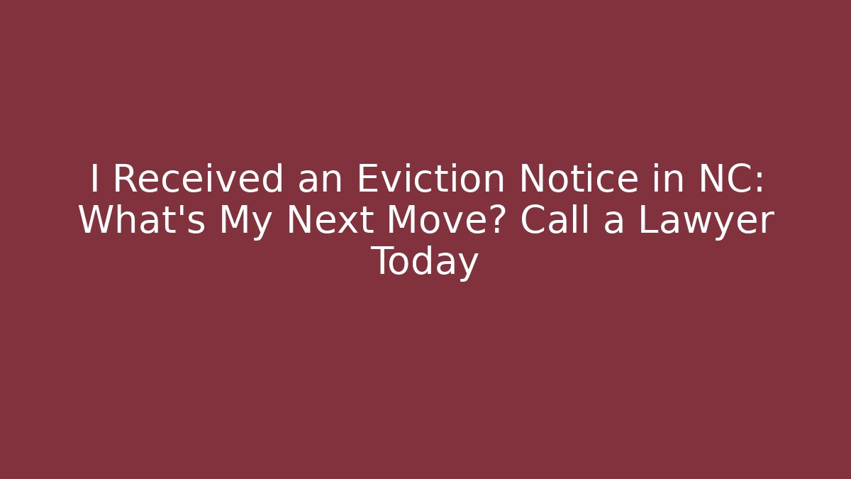 I Received an Eviction Notice in NC: What’s My Next Move? Call a Lawyer Today