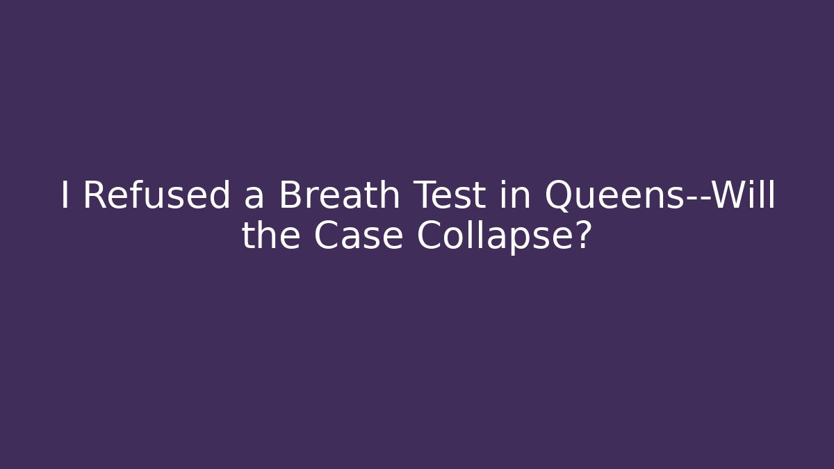 I Refused a Breath Test in Queens—Will the Case Collapse?
