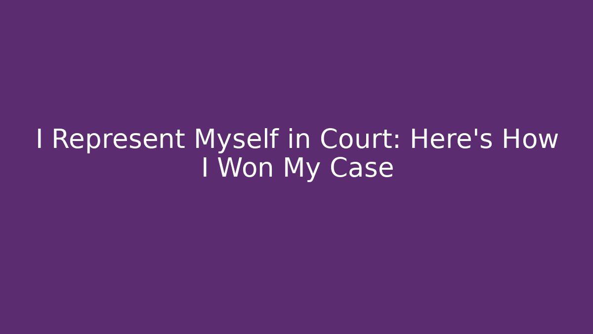I Represent Myself in Court: Here's How I Won My Case